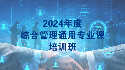 2024年度综合管理通用专业课培训班（60学时）